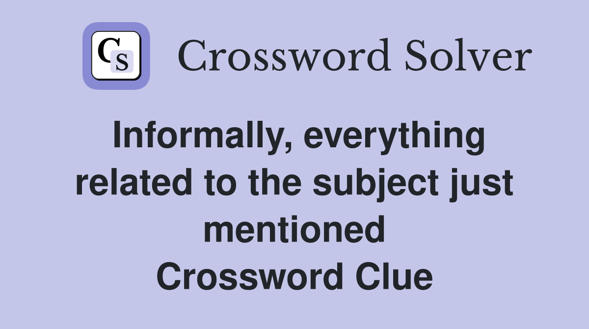 Informally, everything related to the subject just mentioned Crossword Clue