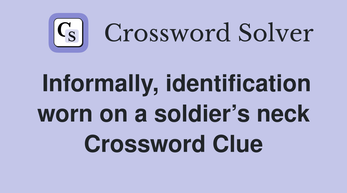 Informally, identification worn on a soldier’s neck Crossword Clue