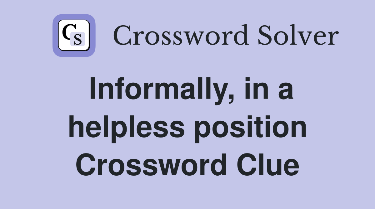 Informally, in a helpless position Crossword Clue