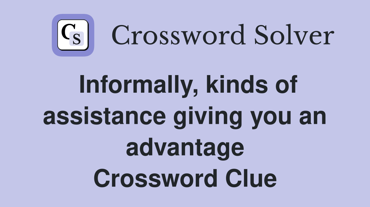 Informally, kinds of assistance giving you an advantage Crossword Clue