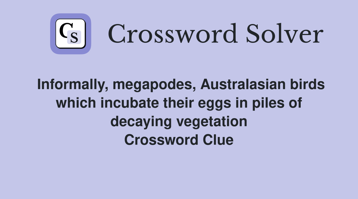 Informally, megapodes, Australasian birds which incubate their eggs in piles of decaying vegetation Crossword Clue