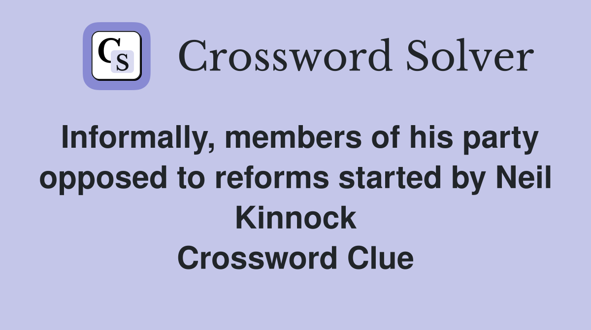 Informally, members of his party opposed to reforms started by Neil Kinnock Crossword Clue