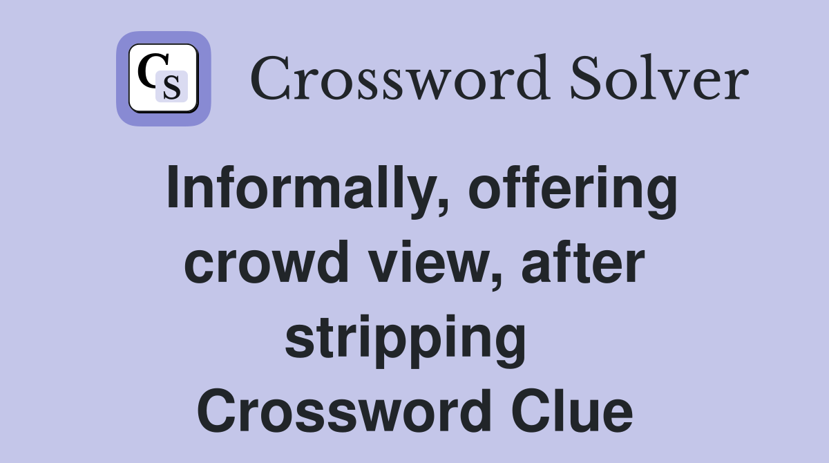 Informally, offering crowd view, after stripping  Crossword Clue