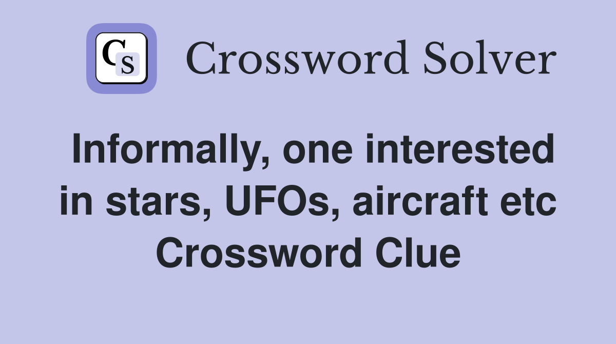 Informally, one interested in stars, UFOs, aircraft etc Crossword Clue