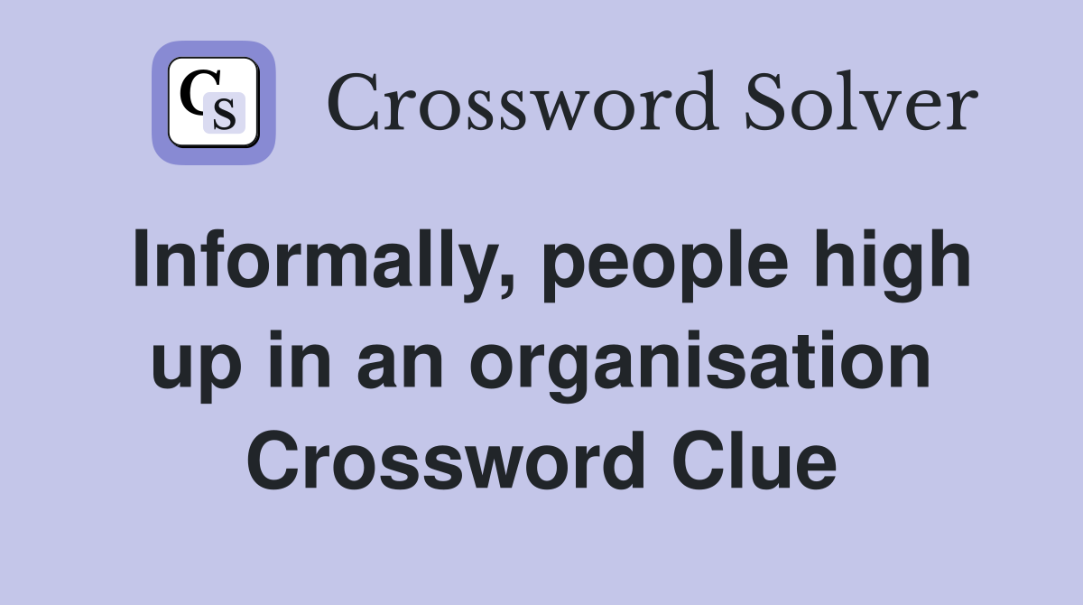 Informally, people high up in an organisation Crossword Clue