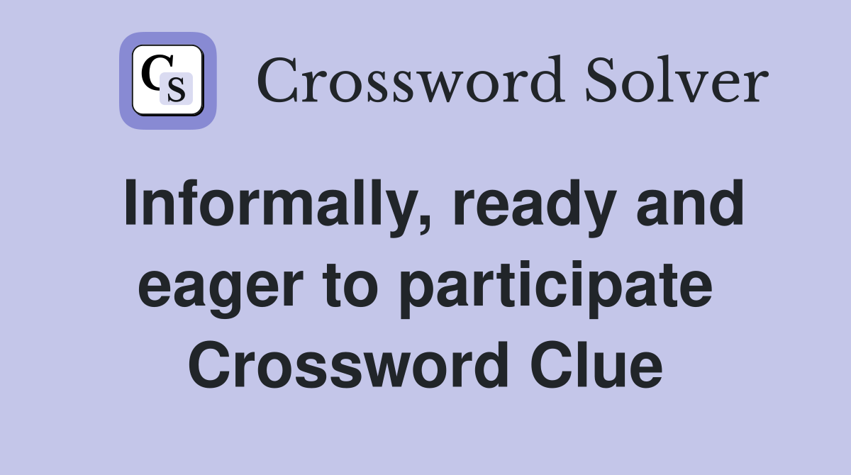 Informally, ready and eager to participate Crossword Clue