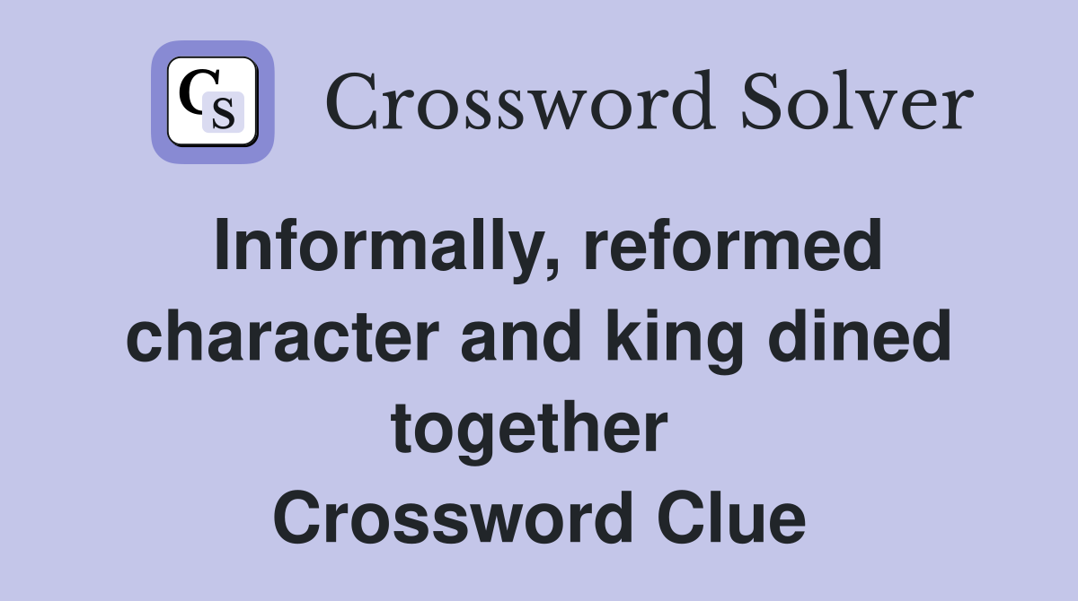 Informally, reformed character and king dined together  Crossword Clue