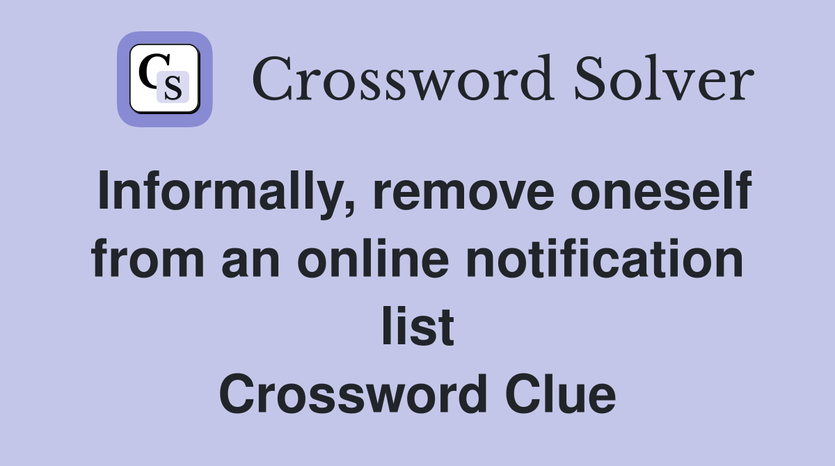 Informally, remove oneself from an online notification list Crossword Clue