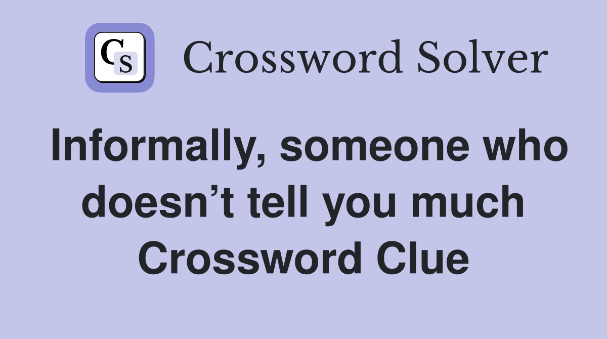 Informally, someone who doesn’t tell you much Crossword Clue