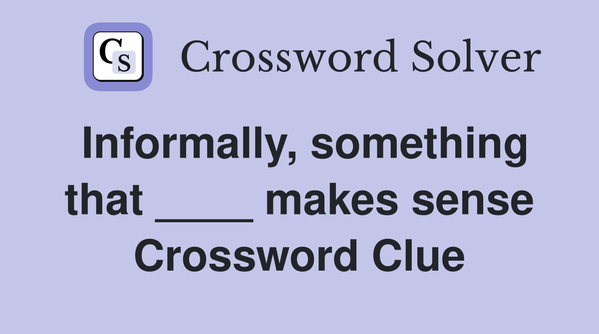 Informally, something that ____ makes sense Crossword Clue