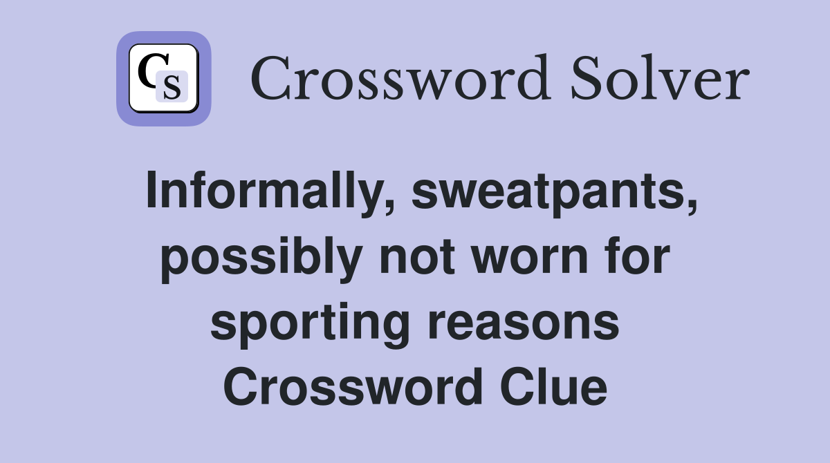 Informally, sweatpants, possibly not worn for sporting reasons Crossword Clue