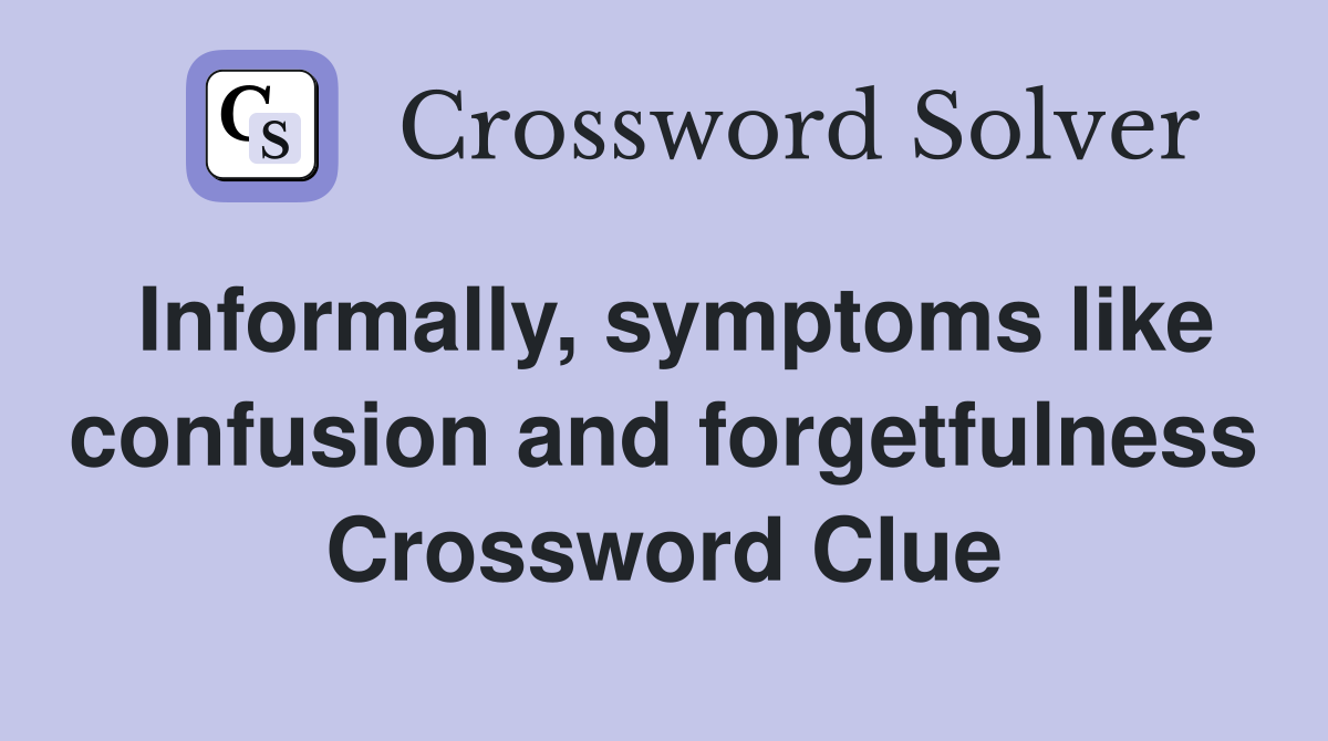 Informally, symptoms like confusion and forgetfulness Crossword Clue
