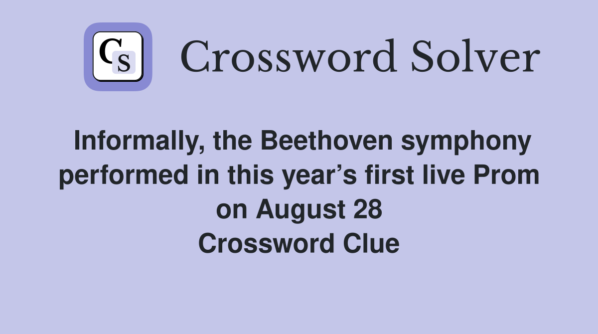 Informally, the Beethoven symphony performed in this year’s first live Prom on August 28 Crossword Clue