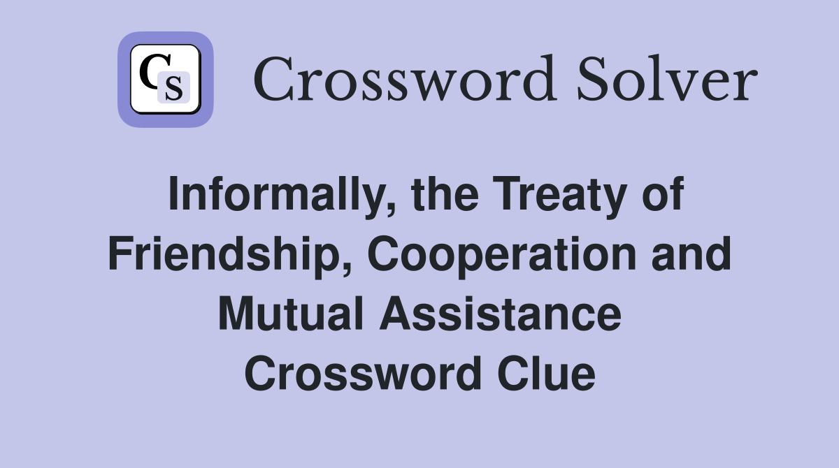 Informally, the Treaty of Friendship, Cooperation and Mutual Assistance Crossword Clue