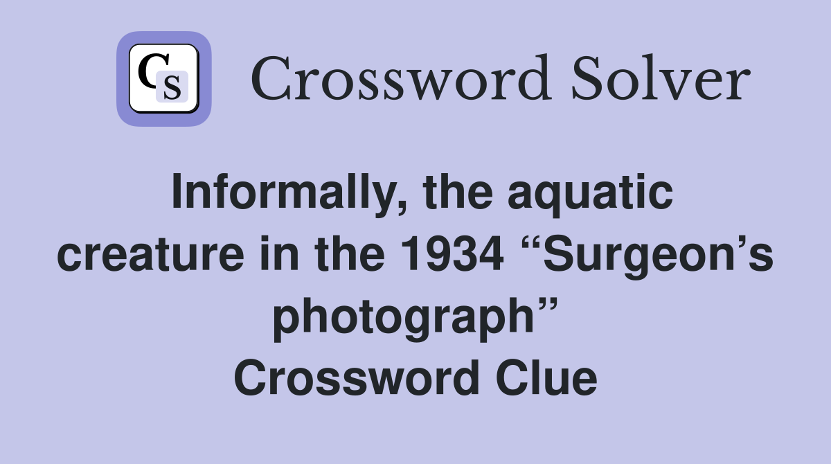 Informally, the aquatic creature in the 1934 “Surgeon’s photograph” Crossword Clue