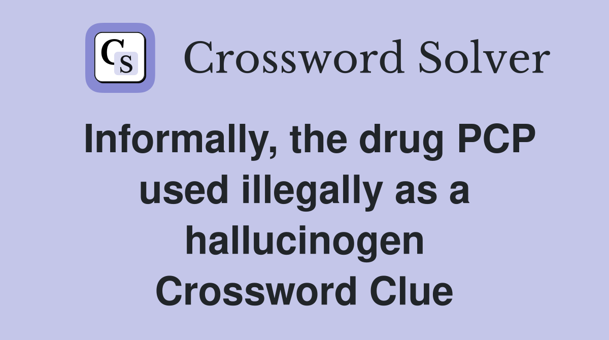 Informally, the drug PCP used illegally as a hallucinogen Crossword Clue