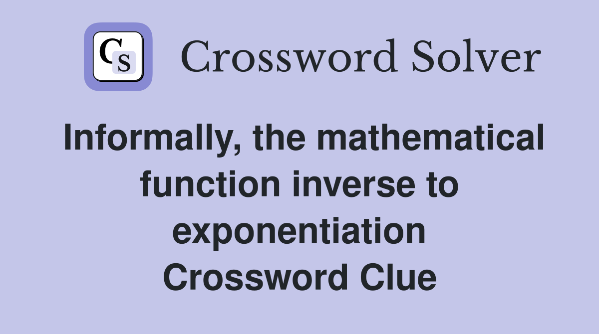 Informally, the mathematical function inverse to exponentiation Crossword Clue