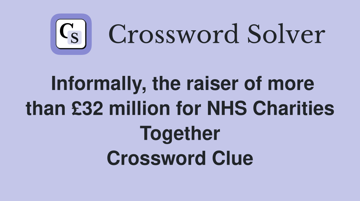 Informally, the raiser of more than £32 million for NHS Charities Together Crossword Clue