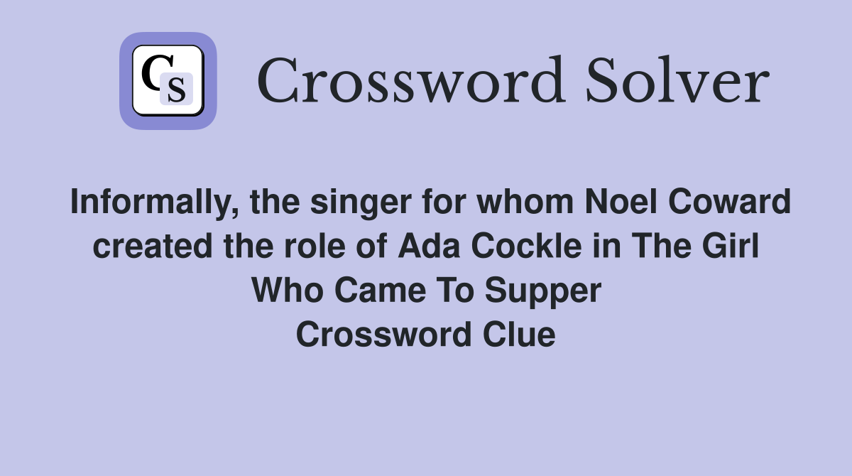 Informally, the singer for whom Noel Coward created the role of Ada Cockle in The Girl Who Came To Supper Crossword Clue