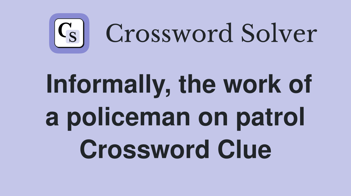 Informally, the work of a policeman on patrol Crossword Clue