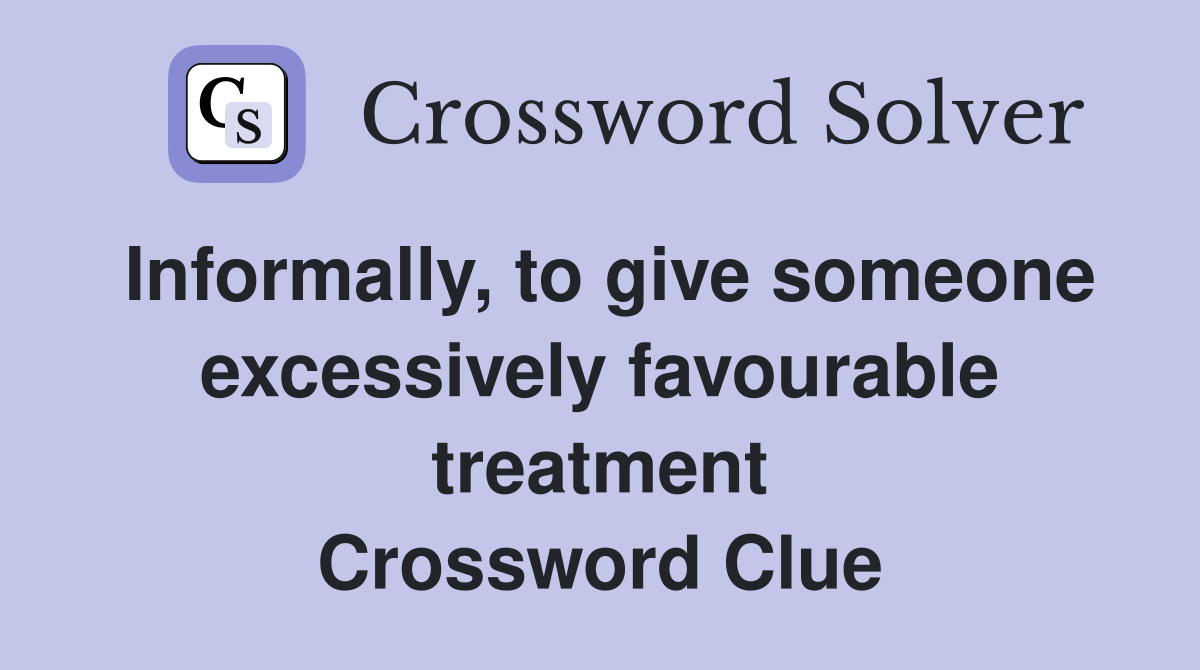 Informally, to give someone excessively favourable treatment Crossword Clue