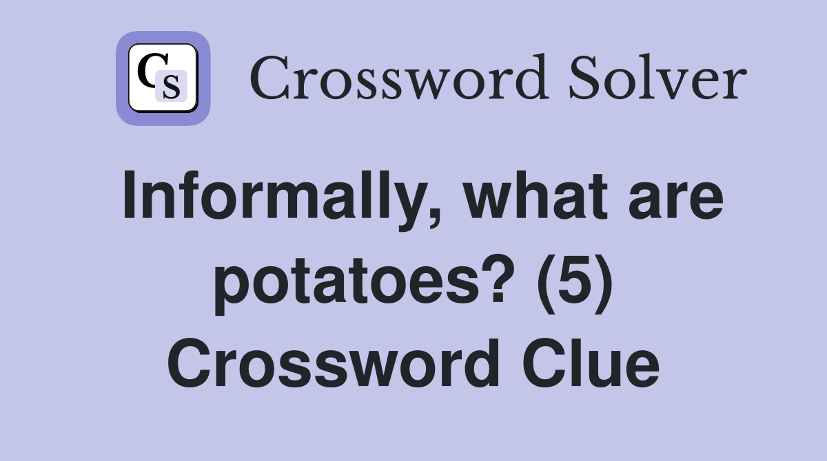 Informally, what are potatoes? (5) Crossword Clue