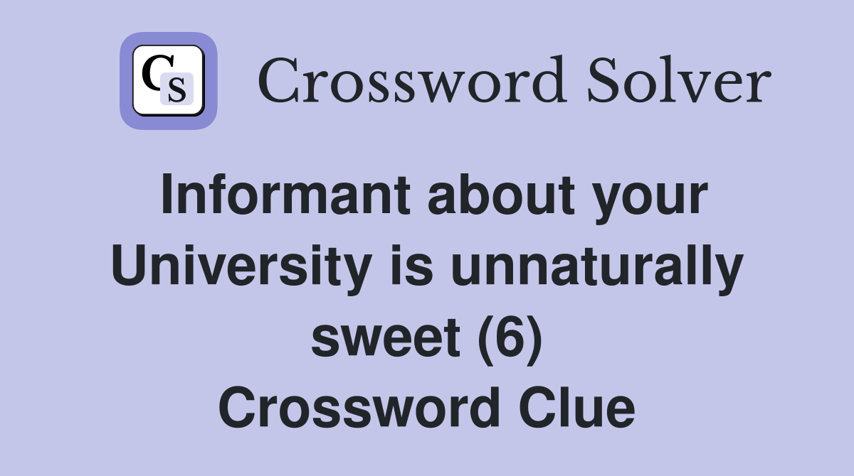 Informant about your University is unnaturally sweet (6) Crossword Clue