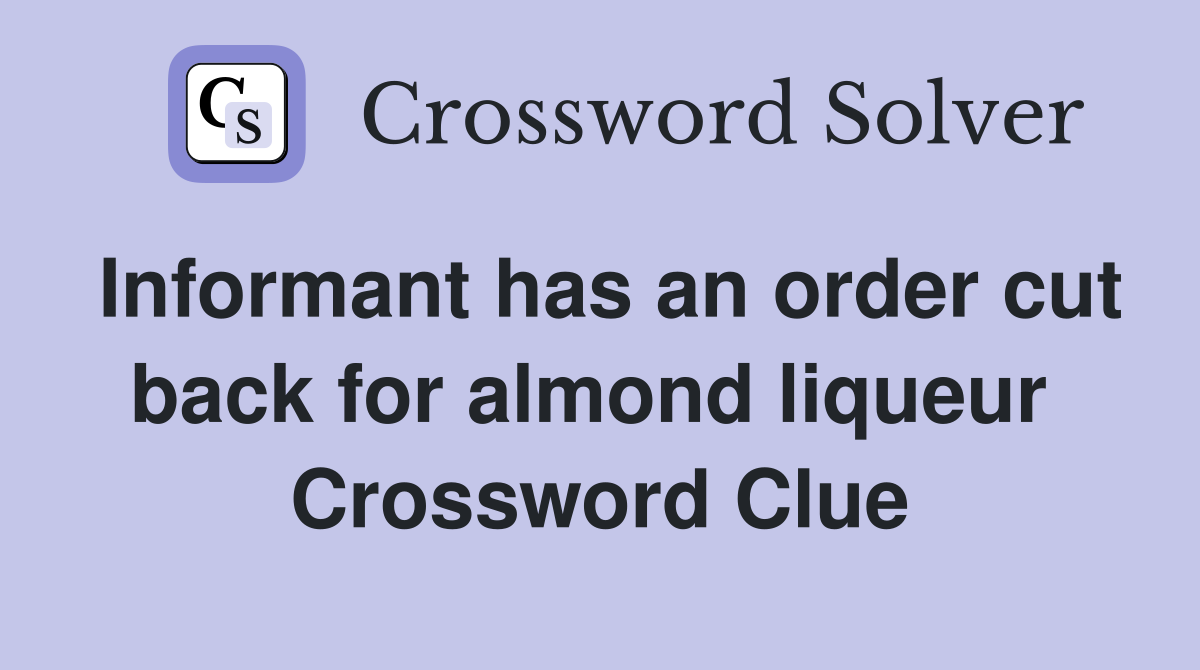 Informant has an order cut back for almond liqueur  Crossword Clue