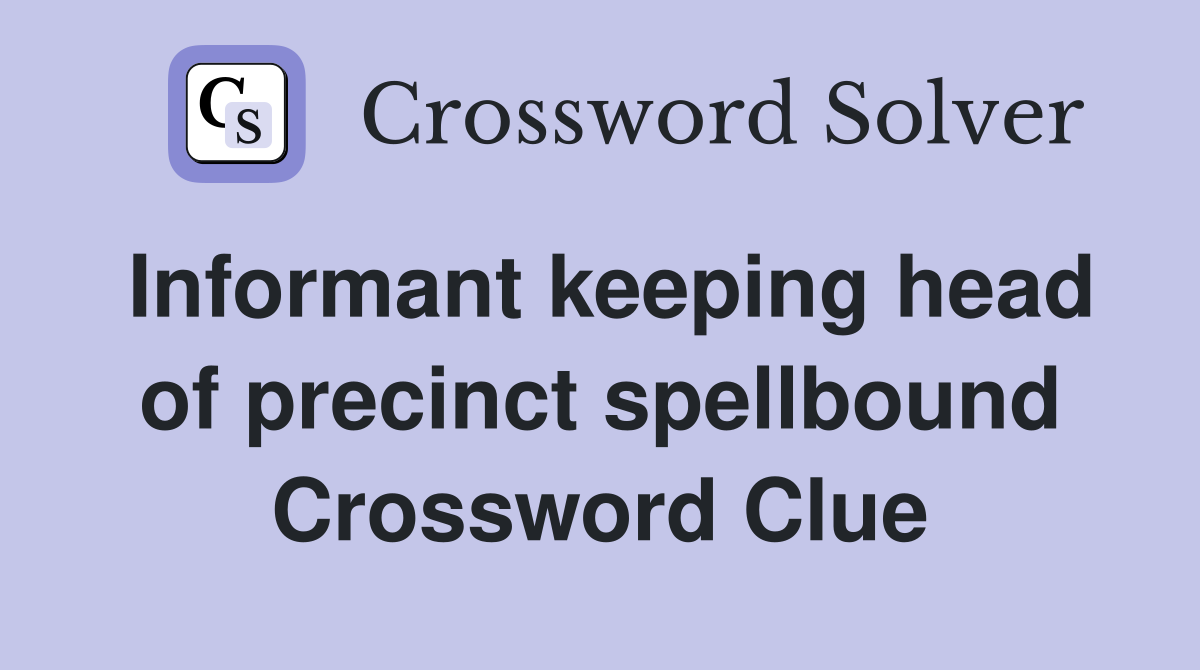 Informant keeping head of precinct spellbound Crossword Clue
