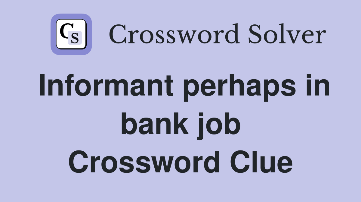 Informant perhaps in bank job Crossword Clue