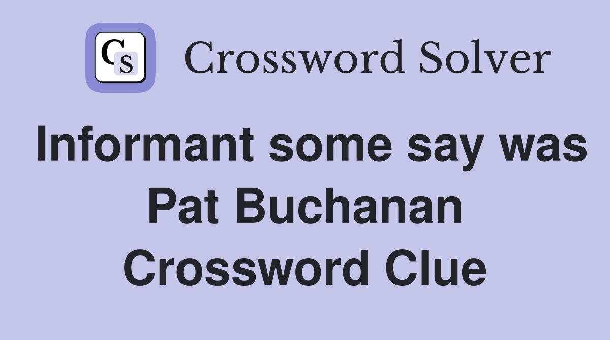 Informant some say was Pat Buchanan Crossword Clue