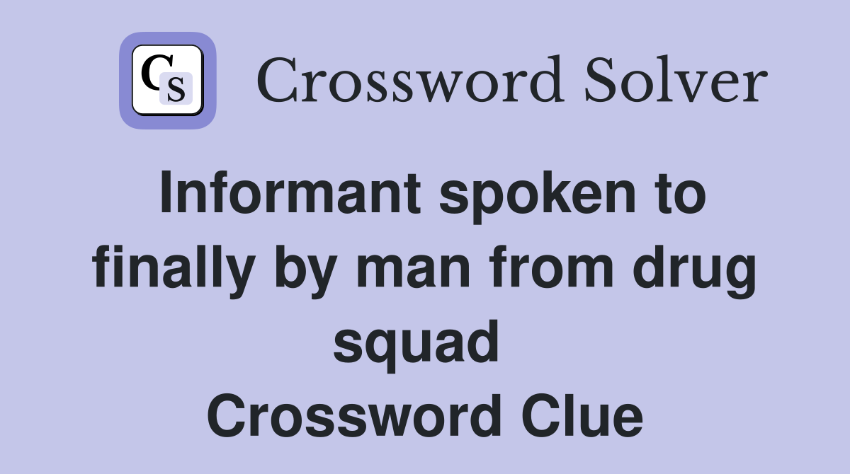 Informant spoken to finally by man from drug squad  Crossword Clue