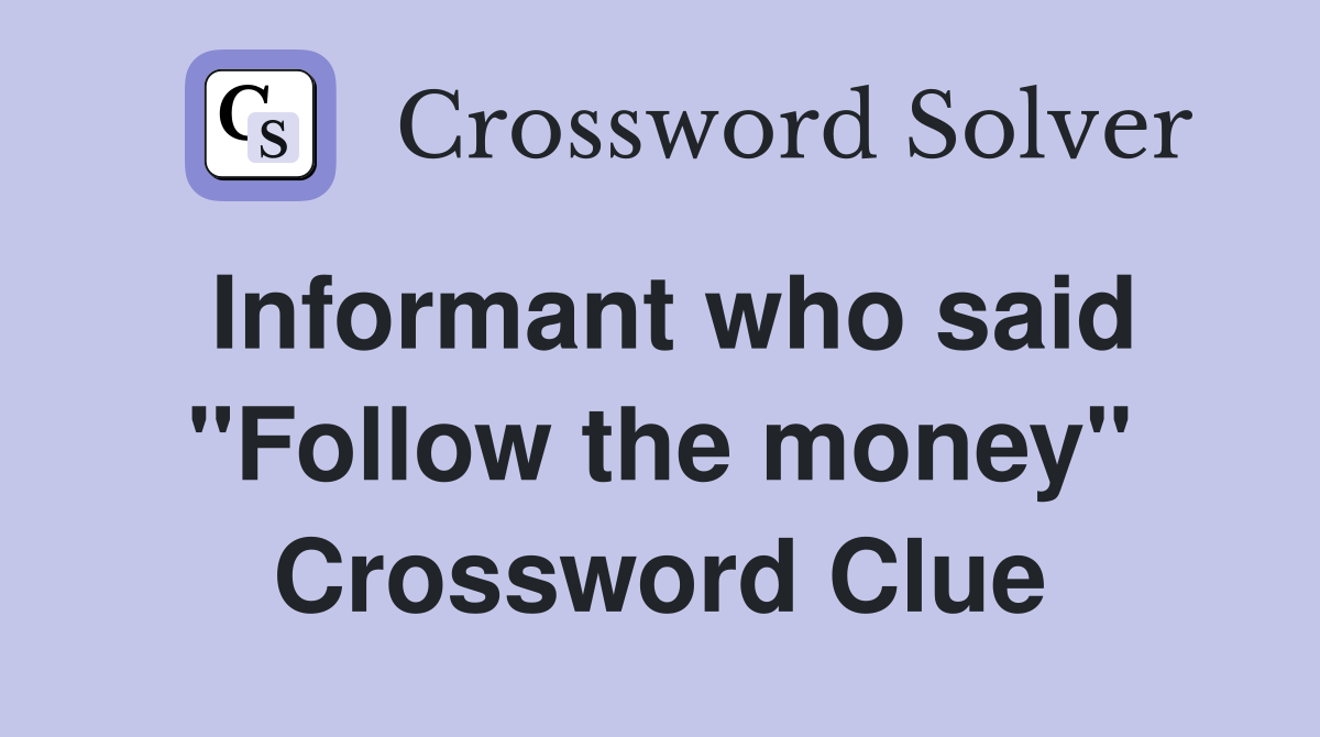 Informant who said "Follow the money" Crossword Clue