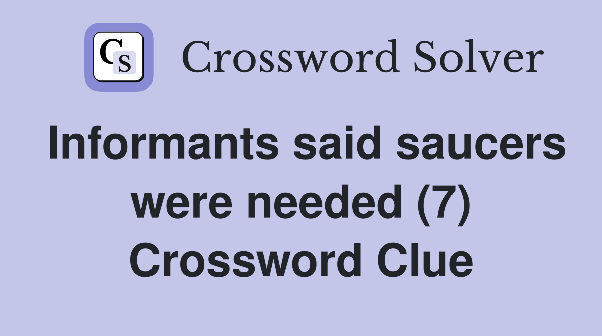 Informants said saucers were needed (7) Crossword Clue