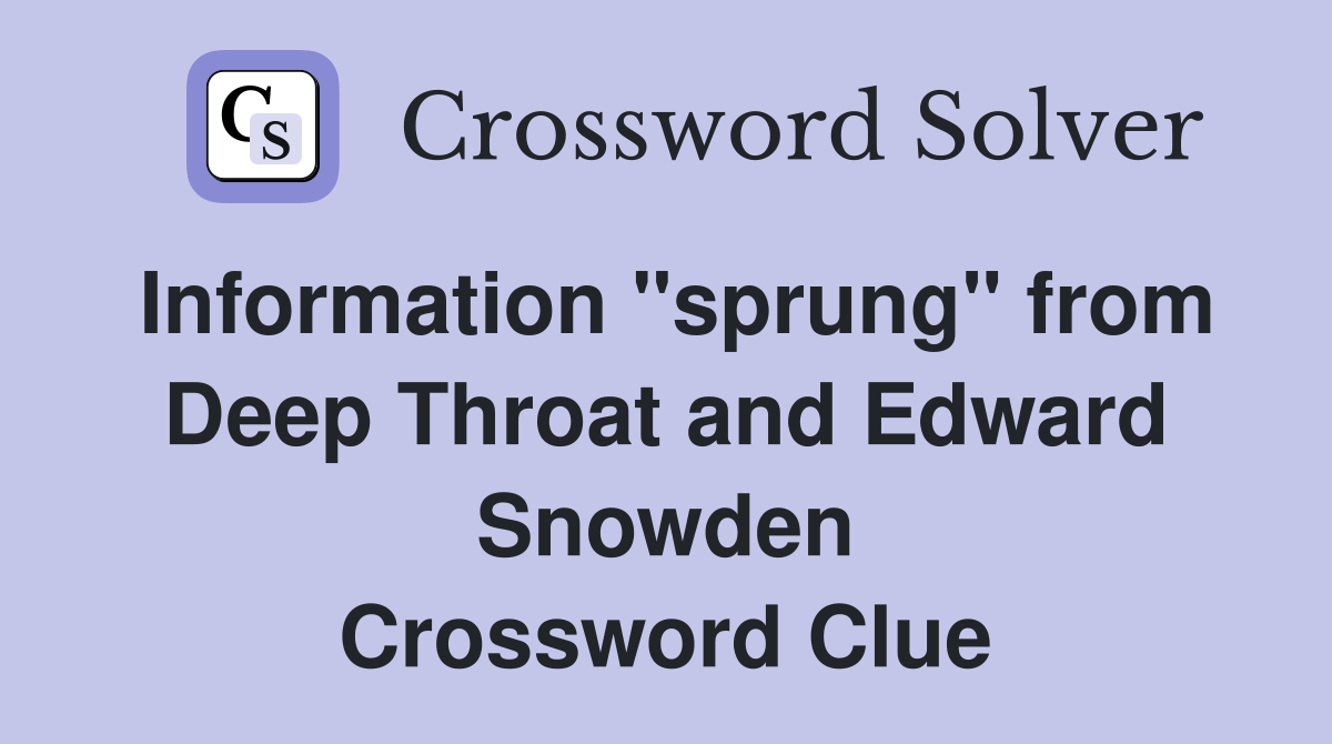 Information "sprung" from Deep Throat and Edward Snowden Crossword Clue