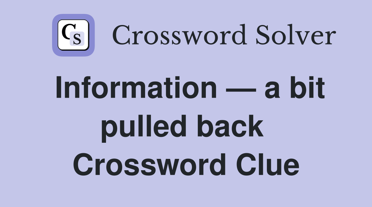 Information — a bit pulled back  Crossword Clue