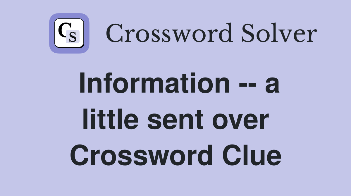 Information -- a little sent over Crossword Clue