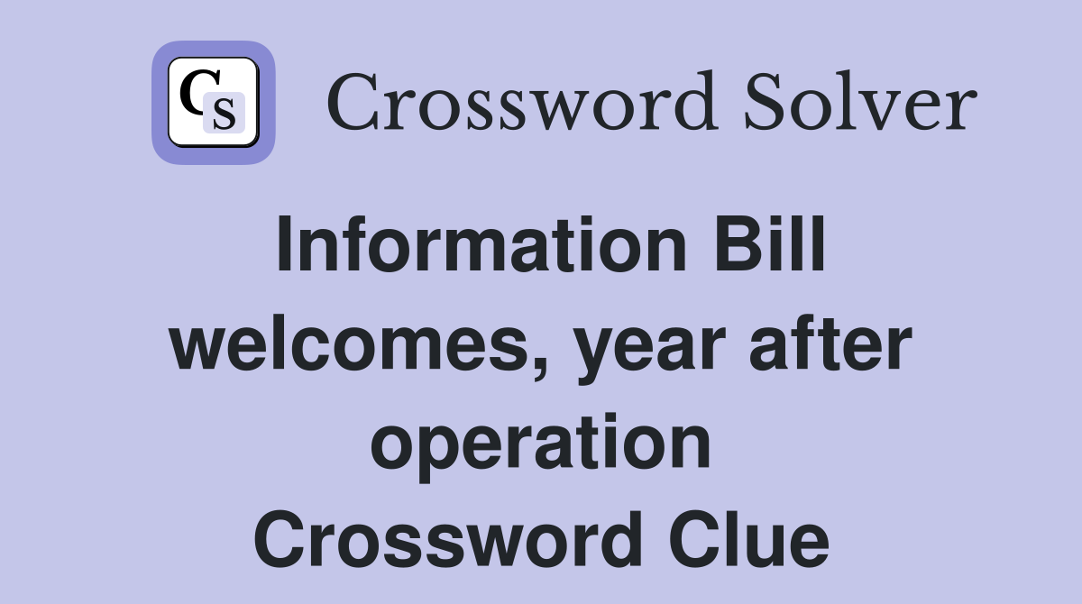 Information Bill welcomes, year after operation Crossword Clue