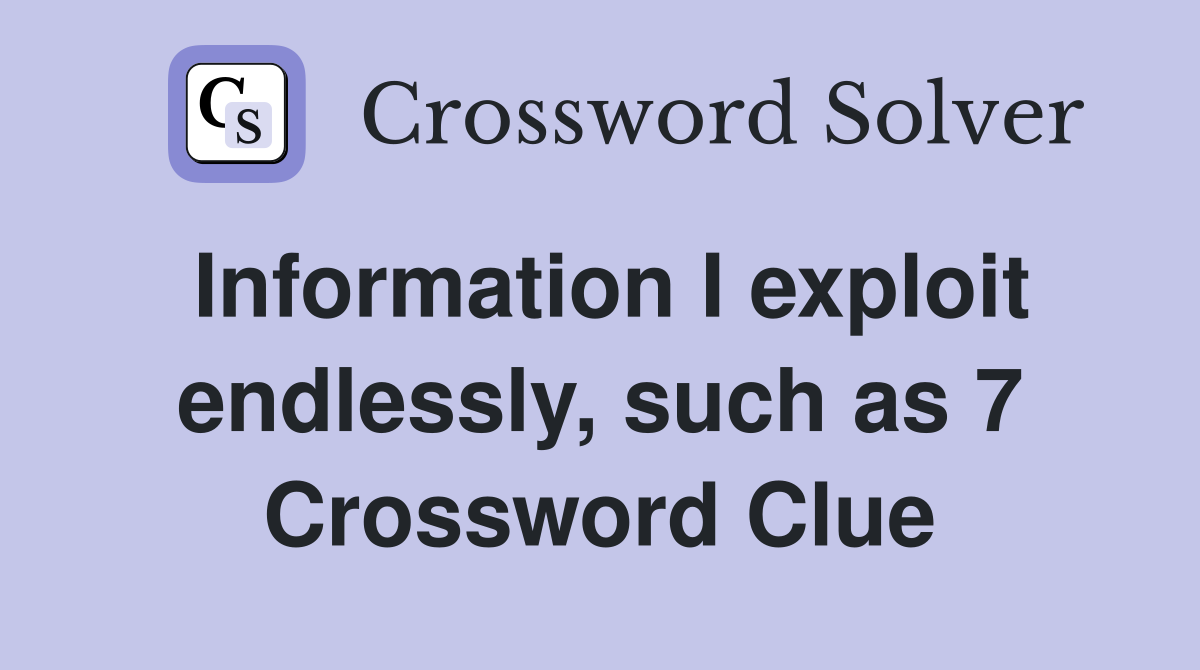 Information I exploit endlessly, such as 7 Crossword Clue