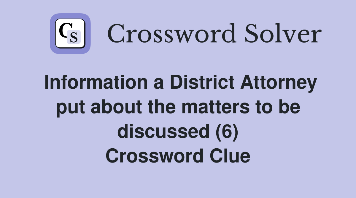 Information a District Attorney put about the matters to be discussed (6) Crossword Clue