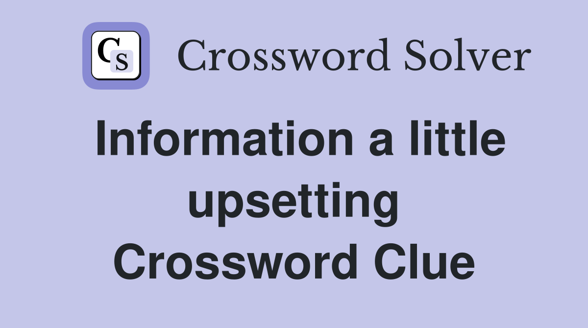Information a little upsetting Crossword Clue