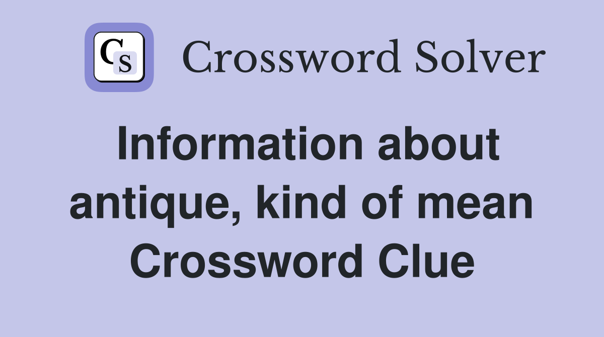 Information about antique, kind of mean Crossword Clue