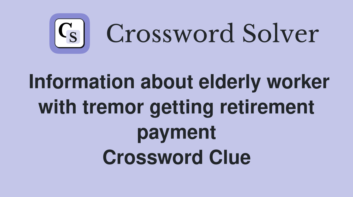 Information about elderly worker with tremor getting retirement payment Crossword Clue