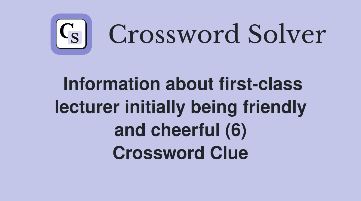 Information about first-class lecturer initially being friendly and cheerful (6) Crossword Clue