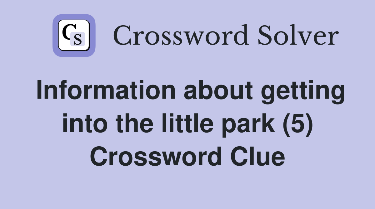 Information about getting into the little park (5) Crossword Clue