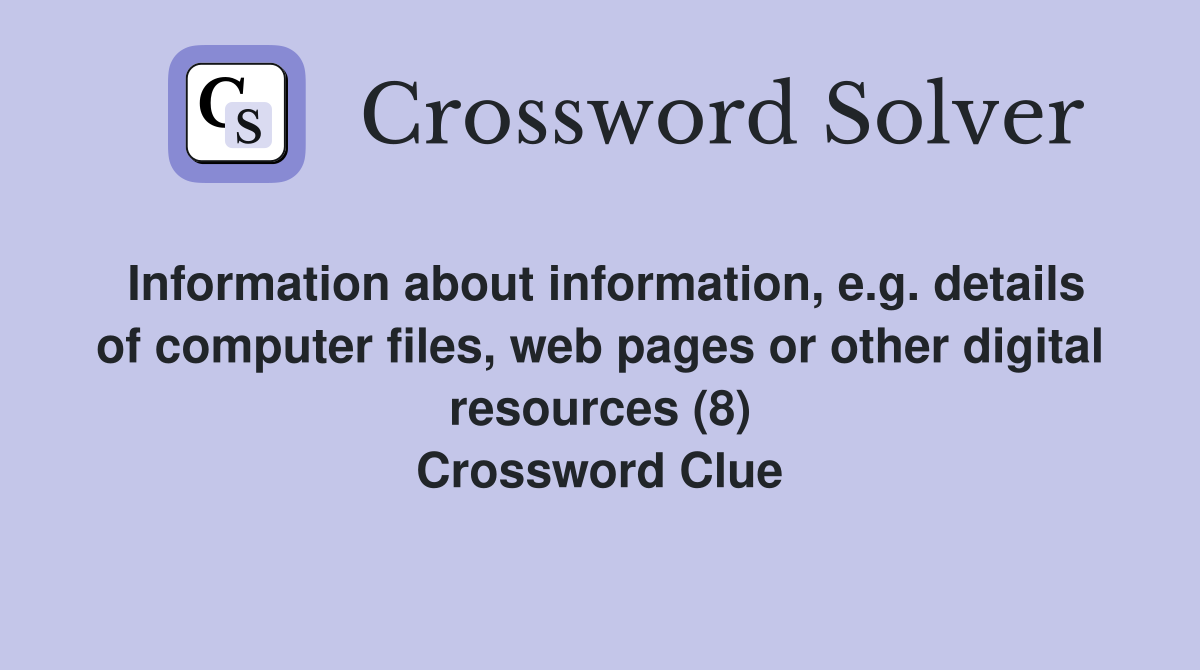 Information about information, e.g. details of computer files, web pages or other digital resources (8) Crossword Clue