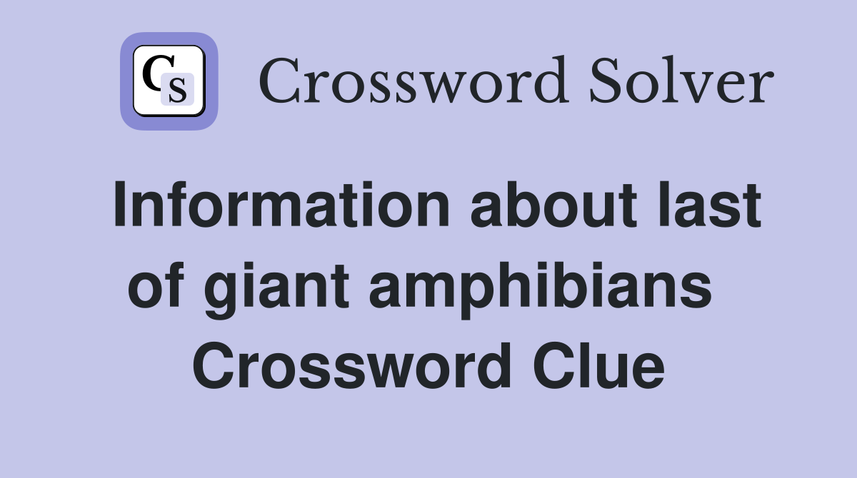 Information about last of giant amphibians  Crossword Clue