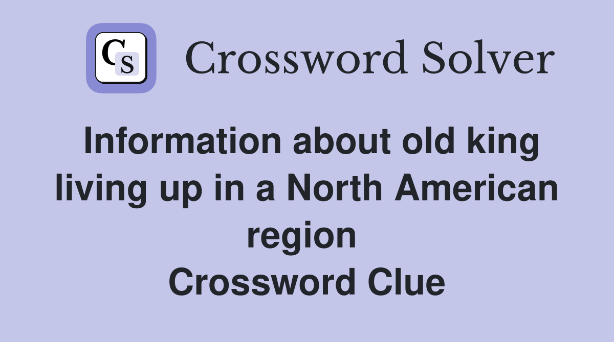 Information about old king living up in a North American region  Crossword Clue