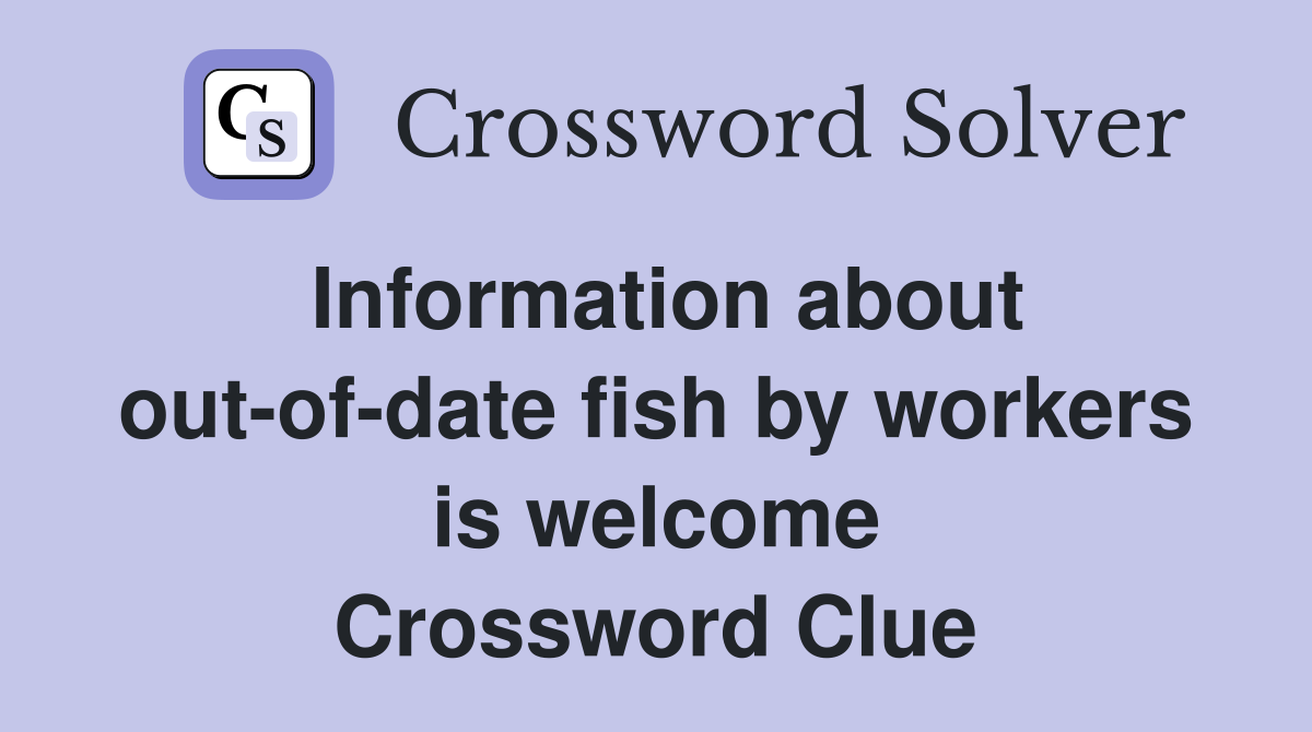 Information about out-of-date fish by workers is welcome Crossword Clue
