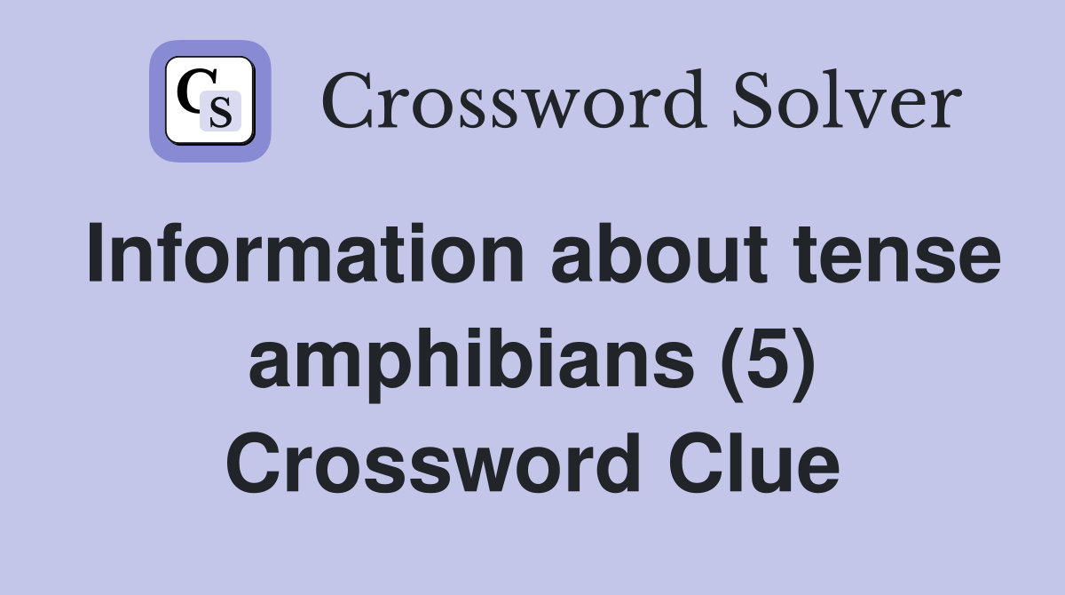 Information about tense amphibians (5) Crossword Clue